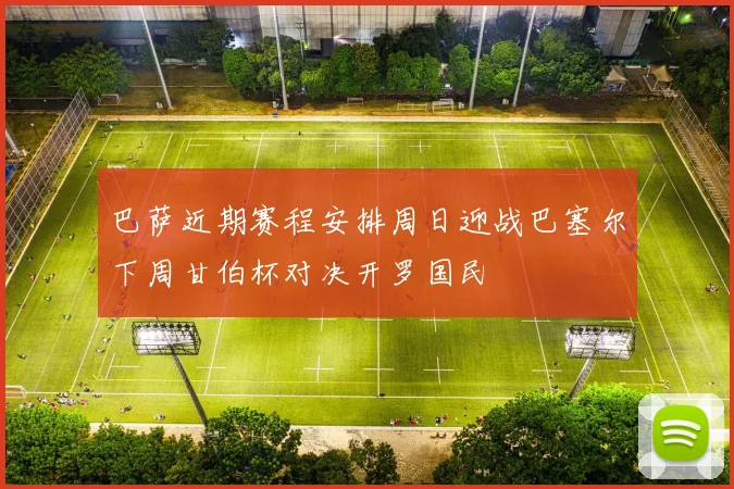 巴萨近期赛程安排周日迎战巴塞尔下周甘伯杯对决开罗国民