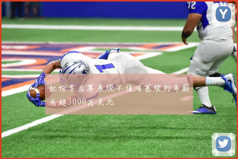 杜伦季后赛表现不佳活塞续约年薪或超3000万美元